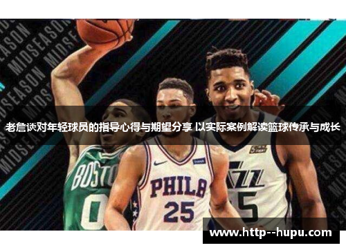 老詹谈对年轻球员的指导心得与期望分享 以实际案例解读篮球传承与成长