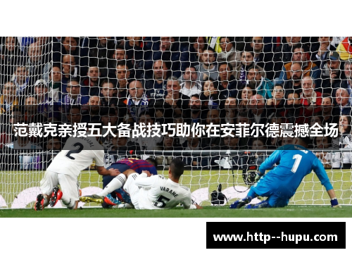 范戴克亲授五大备战技巧助你在安菲尔德震撼全场