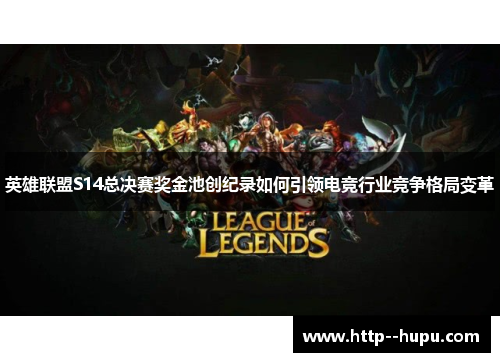英雄联盟S14总决赛奖金池创纪录如何引领电竞行业竞争格局变革 英雄联盟S14总决赛奖金池创纪录如何引领电竞行业竞争格局变革