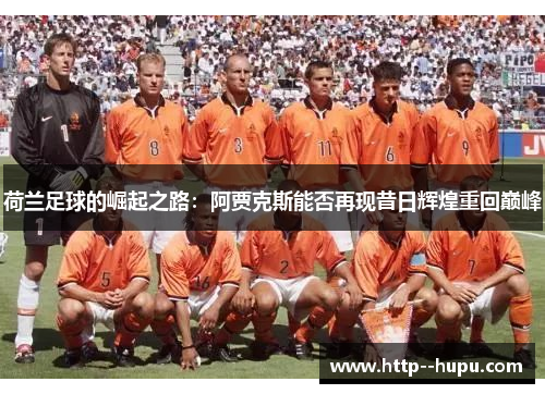 荷兰足球的崛起之路：阿贾克斯能否再现昔日辉煌重回巅峰