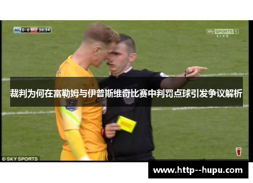 裁判为何在富勒姆与伊普斯维奇比赛中判罚点球引发争议解析 裁判为何在富勒姆与伊普斯维奇比赛中判罚点球引发争议解析