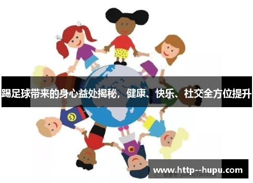 踢足球带来的身心益处揭秘，健康、快乐、社交全方位提升