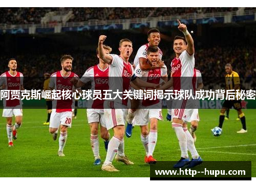 阿贾克斯崛起核心球员五大关键词揭示球队成功背后秘密 阿贾克斯崛起核心球员五大关键词揭示球队成功背后秘密