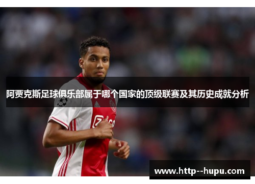 阿贾克斯足球俱乐部属于哪个国家的顶级联赛及其历史成就分析