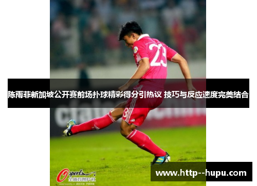 陈雨菲新加坡公开赛前场扑球精彩得分引热议 技巧与反应速度完美结合 陈雨菲新加坡公开赛前场扑球精彩得分引热议 技巧与反应速度完美结合