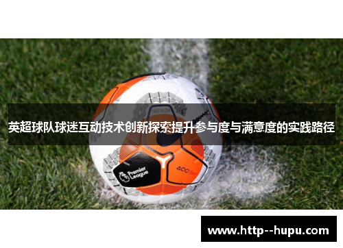 英超球队球迷互动技术创新探索提升参与度与满意度的实践路径 英超球队球迷互动技术创新探索提升参与度与满意度的实践路径