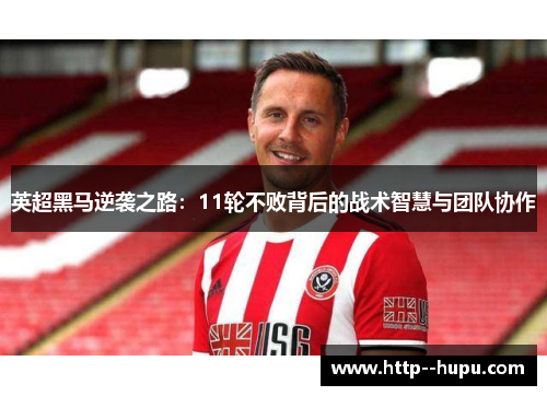 英超黑马逆袭之路:11轮不败背后的战术智慧与团队协作 英超黑马逆袭之路:11轮不败背后的战术智慧与团队协作