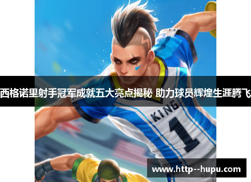 西格诺里射手冠军成就五大亮点揭秘 助力球员辉煌生涯腾飞