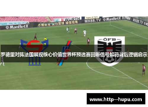 罗德里对阵法国展现核心价值世界杯预选赛回暖信号解码背后逻辑启示