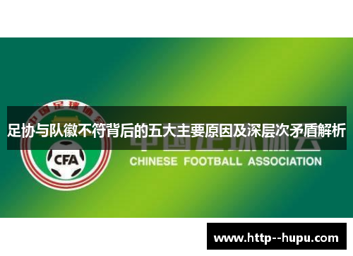 足协与队徽不符背后的五大主要原因及深层次矛盾解析