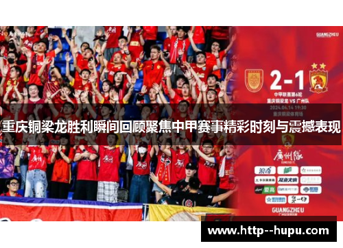 重庆铜梁龙胜利瞬间回顾聚焦中甲赛事精彩时刻与震撼表现