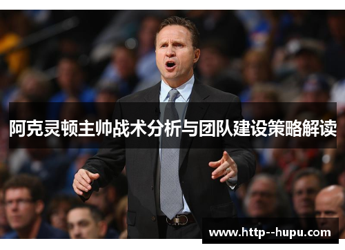 阿克灵顿主帅战术分析与团队建设策略解读