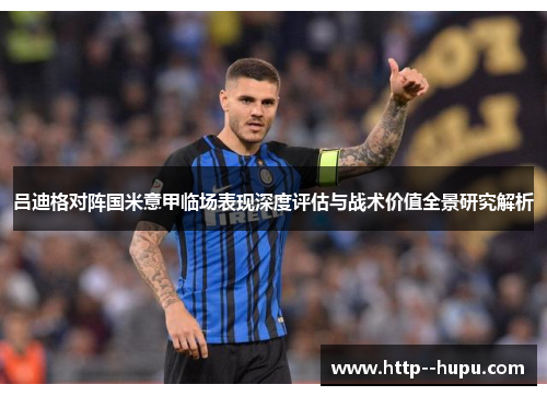 吕迪格对阵国米意甲临场表现深度评估与战术价值全景研究解析