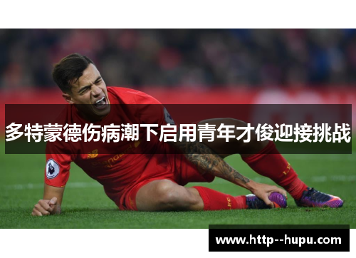 多特蒙德伤病潮下启用青年才俊迎接挑战