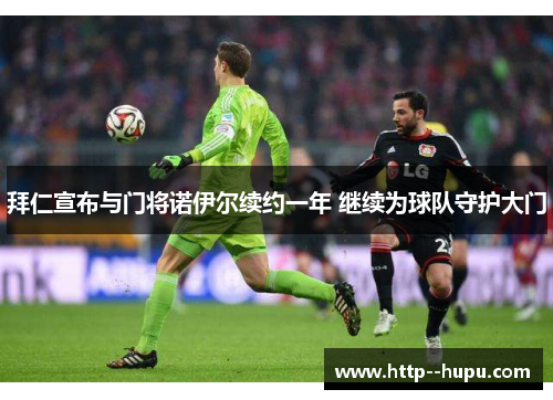 拜仁宣布与门将诺伊尔续约一年 继续为球队守护大门