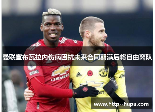 曼联宣布瓦拉内伤病困扰未来合同期满后将自由离队