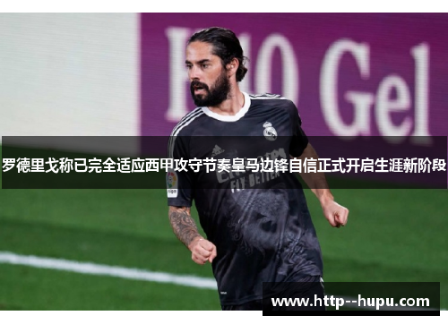 罗德里戈称已完全适应西甲攻守节奏皇马边锋自信正式开启生涯新阶段