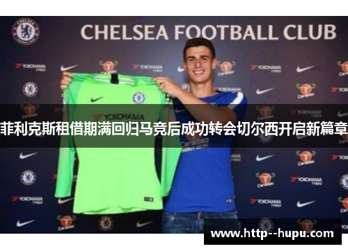 菲利克斯租借期满回归马竞后成功转会切尔西开启新篇章