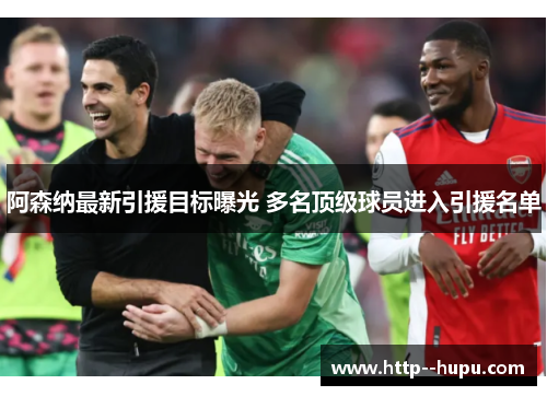 阿森纳最新引援目标曝光 多名顶级球员进入引援名单