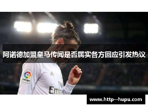 阿诺德加盟皇马传闻是否属实各方回应引发热议