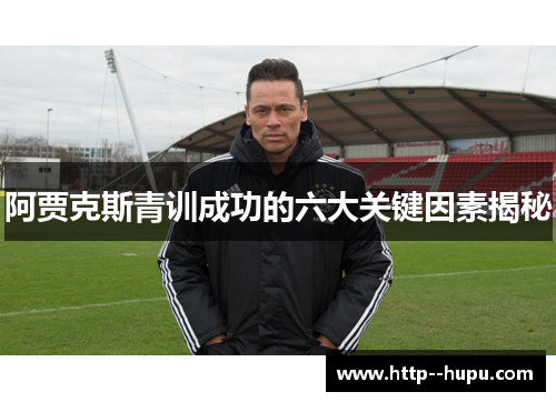 阿贾克斯青训成功的六大关键因素揭秘