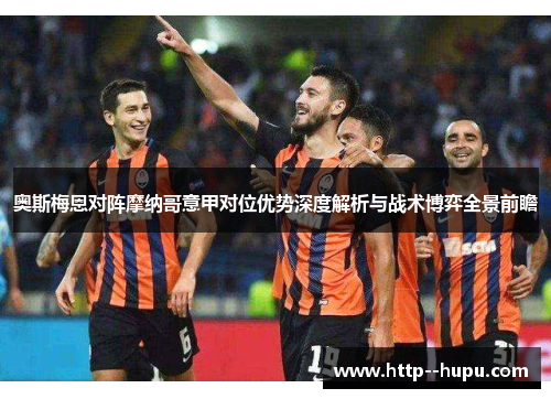 奥斯梅恩对阵摩纳哥意甲对位优势深度解析与战术博弈全景前瞻 奥斯梅恩对阵摩纳哥意甲对位优势深度解析与战术博弈全景前瞻