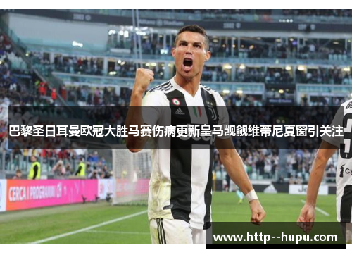 巴黎圣日耳曼欧冠大胜马赛伤病更新皇马觊觎维蒂尼夏窗引关注 巴黎圣日耳曼欧冠大胜马赛伤病更新皇马觊觎维蒂尼夏窗引关注