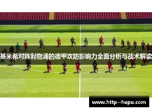 基米希对阵利物浦的德甲攻防影响力全面分析与战术解读